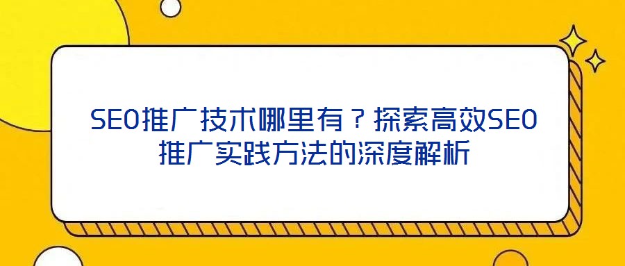 SEO推廣技術哪里有？探索高效SEO推廣實踐方法的深度解析