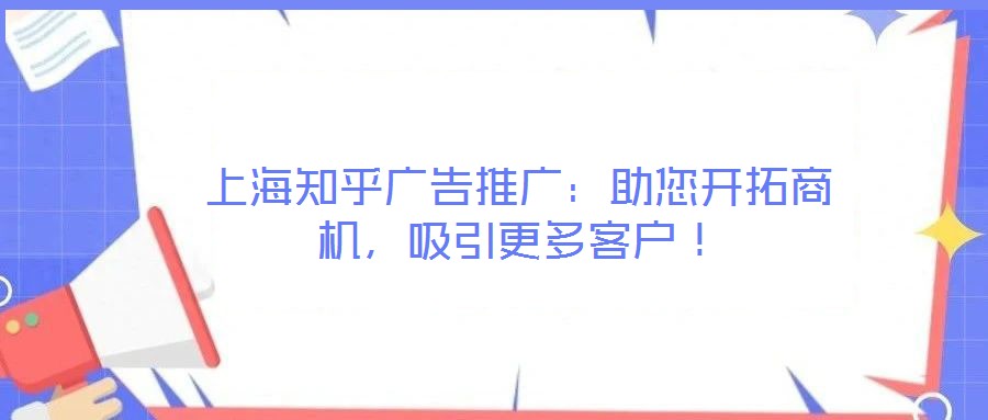 上海知乎廣告推廣：助您開拓商機(jī)，吸引更多客戶！