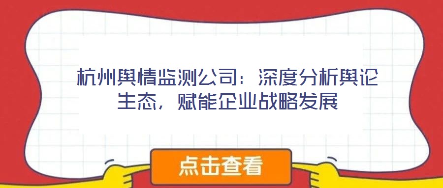 杭州輿情監(jiān)測公司：深度分析輿論生態(tài)，賦能企業(yè)戰(zhàn)略發(fā)展
