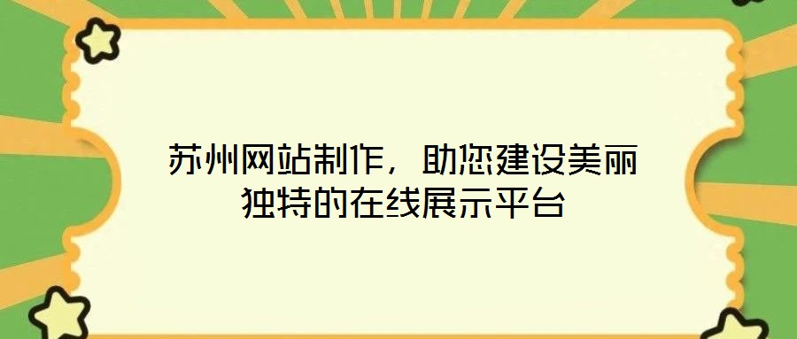 蘇州網(wǎng)站制作，助您建設(shè)美麗獨(dú)特的在線展示平臺(tái)