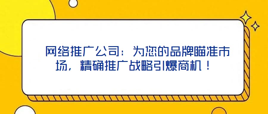  網(wǎng)絡(luò)推廣公司：為您的品牌瞄準市場，精確推廣戰(zhàn)略引爆商機！