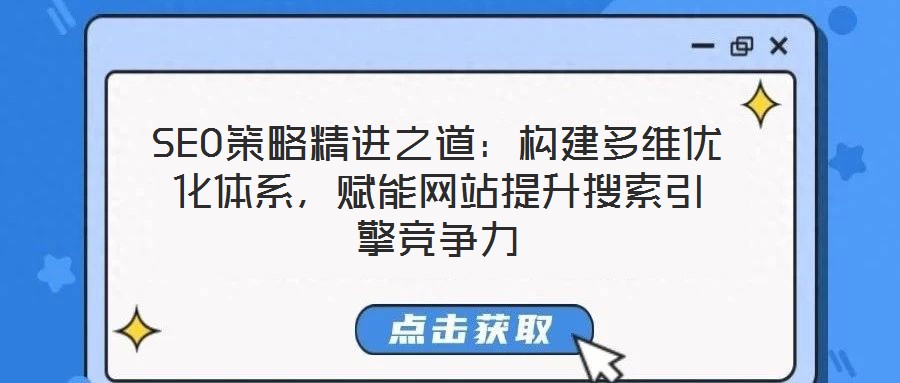 SEO策略精進(jìn)之道：構(gòu)建多維優(yōu)化體系，賦能網(wǎng)站提升搜索引擎競爭力