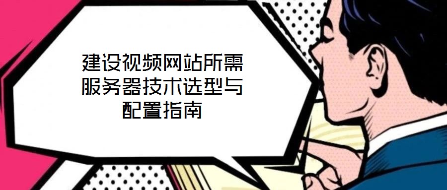 建設(shè)視頻網(wǎng)站所需服務(wù)器技術(shù)選型與配置指南