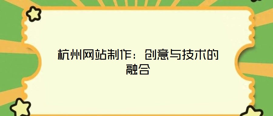 杭州網(wǎng)站制作：創(chuàng)意與技術的融合