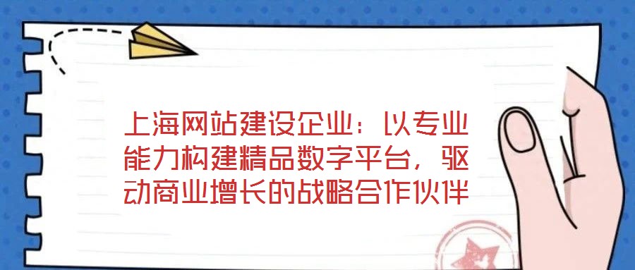 上海網(wǎng)站建設(shè)企業(yè)：以專業(yè)能力構(gòu)建精品數(shù)字平臺(tái)，驅(qū)動(dòng)商業(yè)增長(zhǎng)的戰(zhàn)略合作伙伴