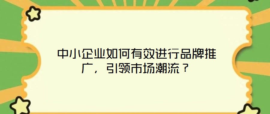 中小企業(yè)如何有效進行品牌推廣，引領(lǐng)市場潮流？