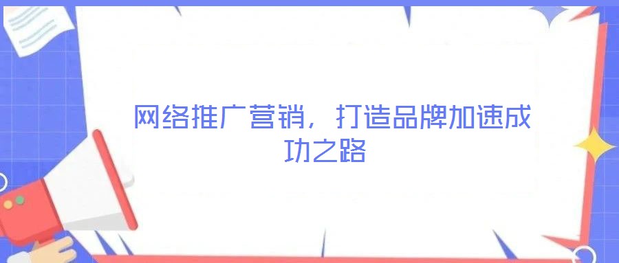 網(wǎng)絡(luò)推廣營(yíng)銷，打造品牌加速成功之路