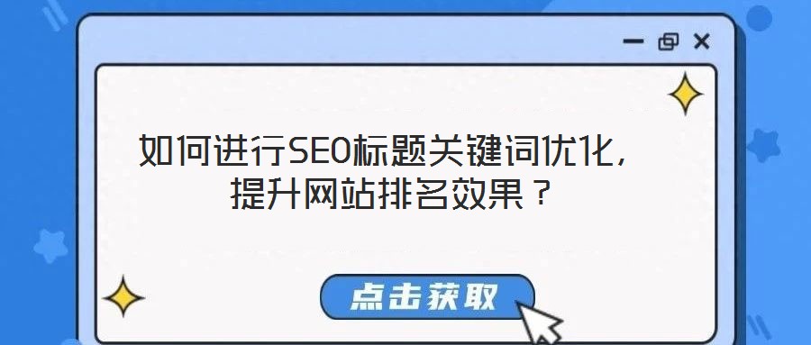 如何進(jìn)行SEO標(biāo)題關(guān)鍵詞優(yōu)化，提升網(wǎng)站排名效果？