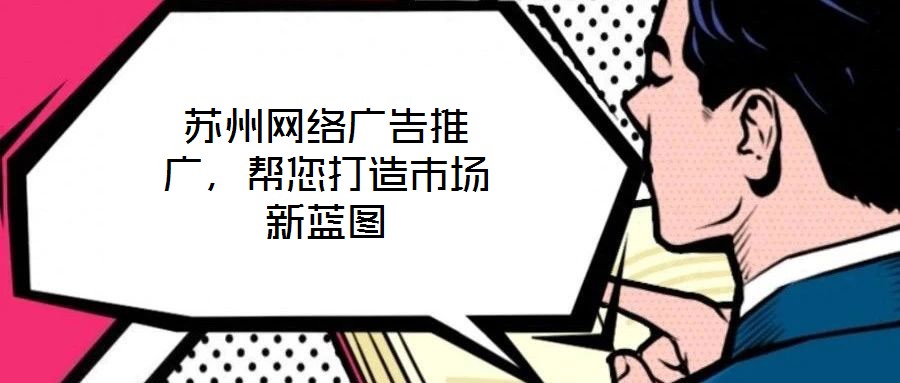 蘇州網(wǎng)絡(luò)廣告推廣，幫您打造市場新藍(lán)圖