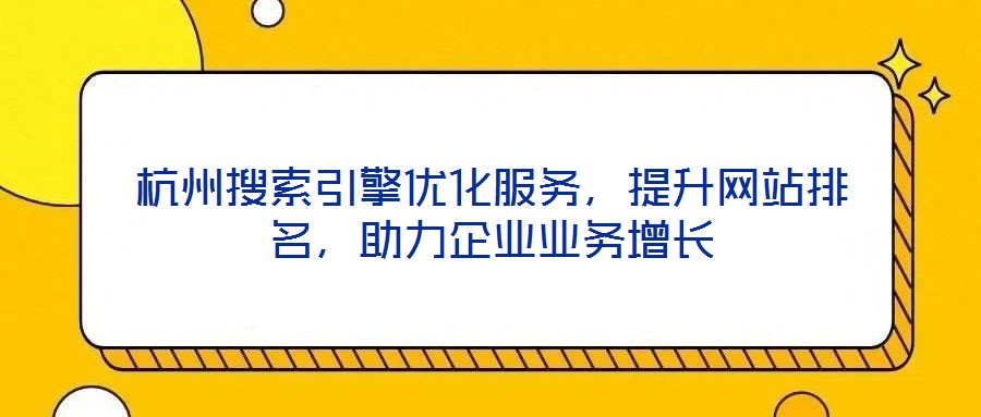 杭州搜索引擎優(yōu)化服務(wù)，提升網(wǎng)站排名，助力企業(yè)業(yè)務(wù)增長(zhǎng)