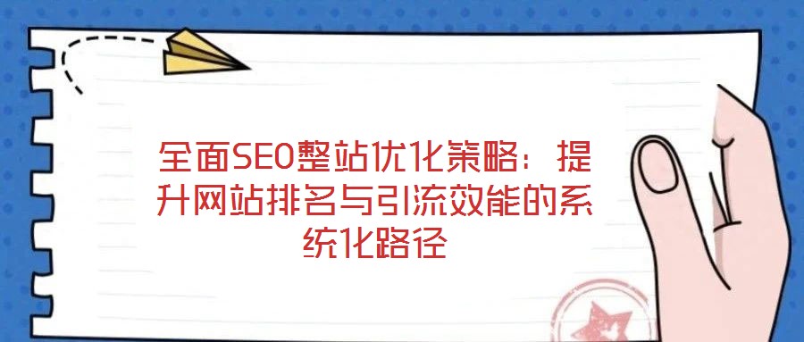 全面SEO整站優(yōu)化策略：提升網(wǎng)站排名與引流效能的系統(tǒng)化路徑
