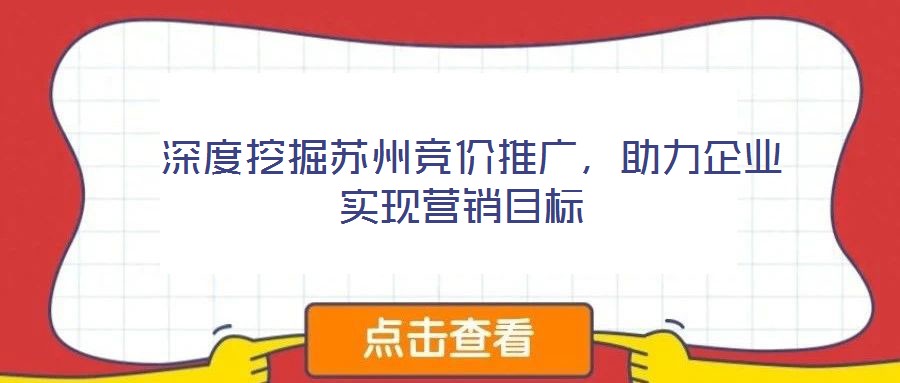 深度挖掘蘇州競價(jià)推廣，助力企業(yè)實(shí)現(xiàn)營銷目標(biāo)
