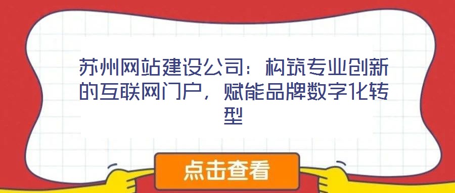 蘇州網(wǎng)站建設(shè)公司：構(gòu)筑專業(yè)創(chuàng)新的互聯(lián)網(wǎng)門戶，賦能品牌數(shù)字化轉(zhuǎn)型