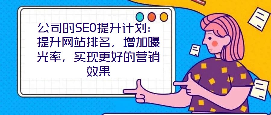 公司的SEO提升計劃：提升網站排名，增加曝光率，實現(xiàn)更好的營銷效果