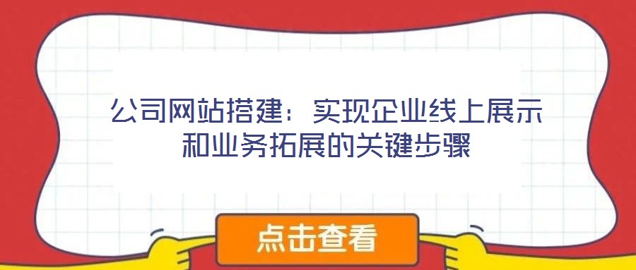 公司網(wǎng)站搭建：實現(xiàn)企業(yè)線上展示和業(yè)務(wù)拓展的關(guān)鍵步驟