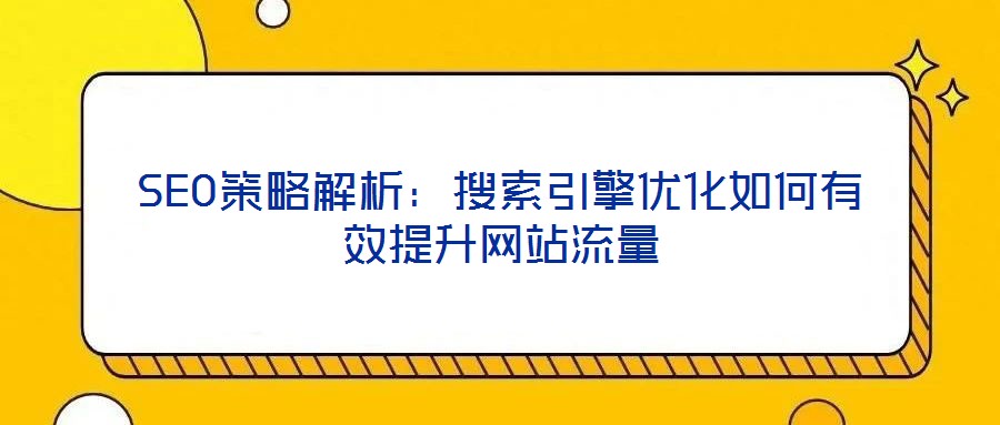 SEO策略解析：搜索引擎優(yōu)化如何有效提升網(wǎng)站流量