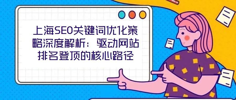 上海SEO關(guān)鍵詞優(yōu)化策略深度解析：驅(qū)動(dòng)網(wǎng)站排名登頂?shù)暮诵穆窂?></a>
                            </div>
                            <div data-rola=