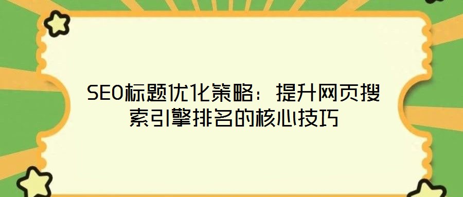 SEO標(biāo)題優(yōu)化策略：提升網(wǎng)頁搜索引擎排名的核心技巧