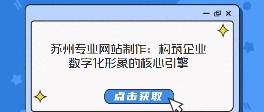 蘇州專(zhuān)業(yè)網(wǎng)站制作：構(gòu)筑企業(yè)數(shù)字化形象的核心引擎