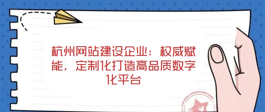 杭州網(wǎng)站建設(shè)企業(yè)：權(quán)威賦能，定制化打造高品質(zhì)數(shù)字化平臺(tái)