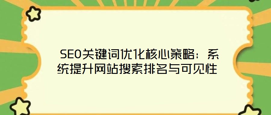  SEO關(guān)鍵詞優(yōu)化核心策略：系統(tǒng)提升網(wǎng)站搜索排名與可見性