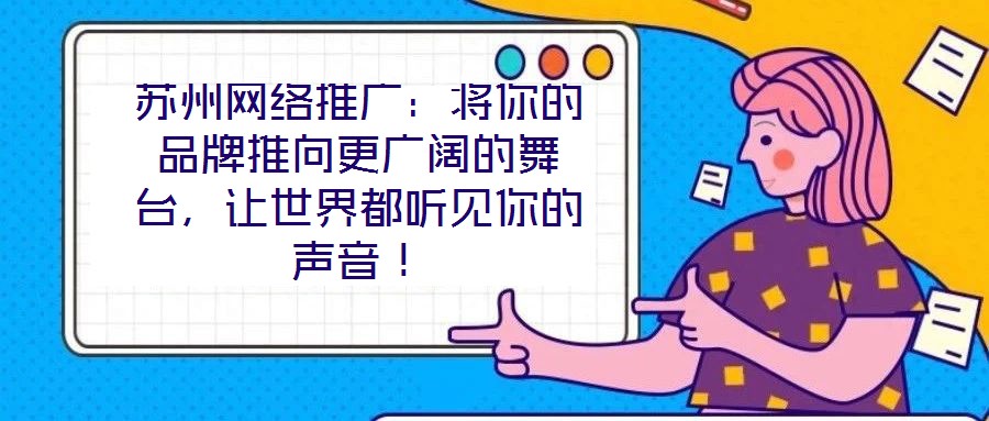 蘇州網(wǎng)絡(luò)推廣：將你的品牌推向更廣闊的舞臺，讓世界都聽見你的聲音！