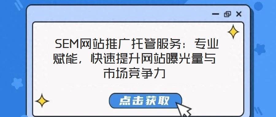  SEM網(wǎng)站推廣托管服務(wù)：專業(yè)賦能，快速提升網(wǎng)站曝光量與市場競爭力
