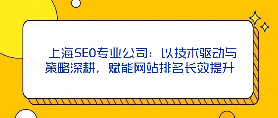  上海SEO專業(yè)公司：以技術(shù)驅(qū)動(dòng)與策略深耕，賦能網(wǎng)站排名長效提升