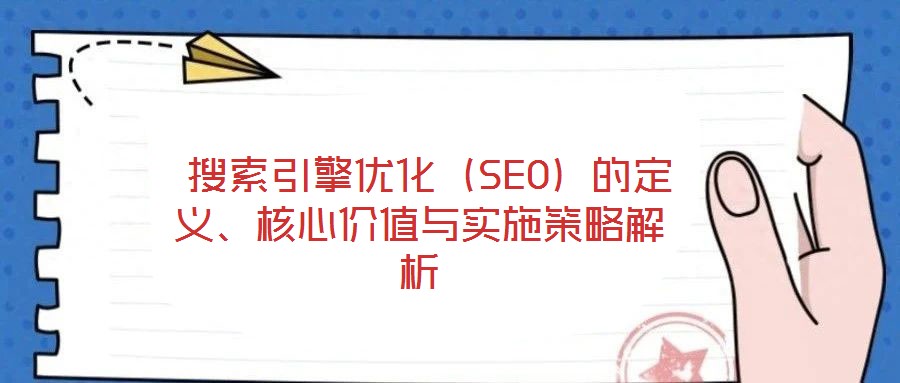  搜索引擎優(yōu)化（SEO）的定義、核心價(jià)值與實(shí)施策略解析