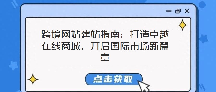 跨境網(wǎng)站建站指南：打造卓越在線商城，開啟國際市場新篇章
