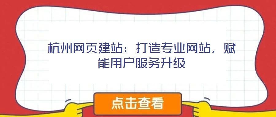 杭州網(wǎng)頁(yè)建站：打造專業(yè)網(wǎng)站，賦能用戶服務(wù)升級(jí)
