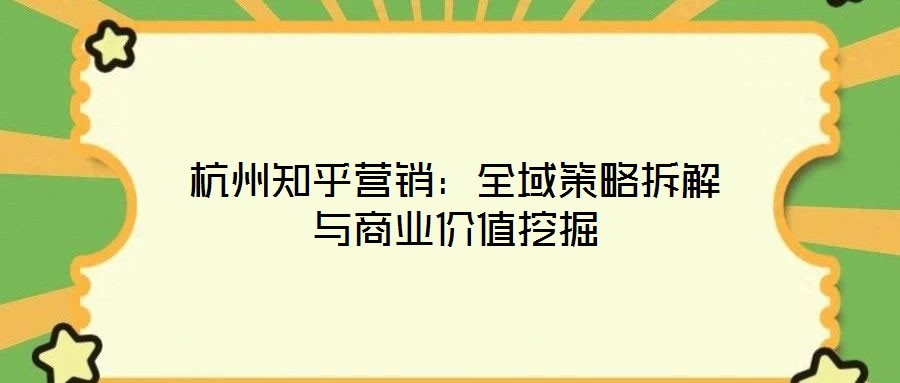 杭州知乎營銷：全域策略拆解與商業(yè)價值挖掘