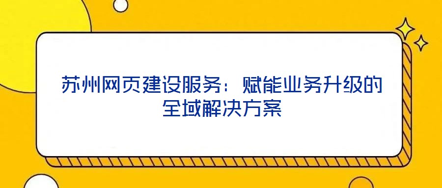 蘇州網(wǎng)頁(yè)建設(shè)服務(wù)：賦能業(yè)務(wù)升級(jí)的全域解決方案