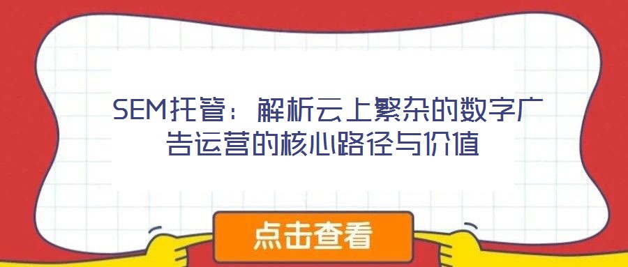  SEM托管：解析云上繁雜的數(shù)字廣告運營的核心路徑與價值