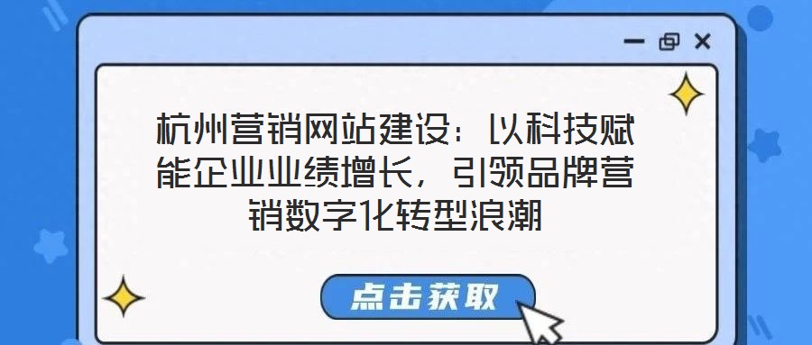 杭州營銷網(wǎng)站建設(shè)：以科技賦能企業(yè)業(yè)績增長，引領(lǐng)品牌營銷數(shù)字化轉(zhuǎn)型浪潮