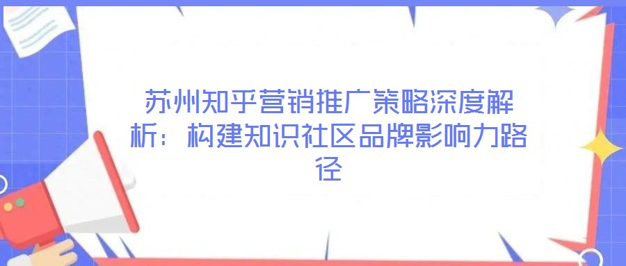 蘇州知乎營(yíng)銷推廣策略深度解析：構(gòu)建知識(shí)社區(qū)品牌影響力路徑