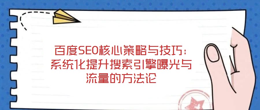 百度SEO核心策略與技巧：系統(tǒng)化提升搜索引擎曝光與流量的方法論