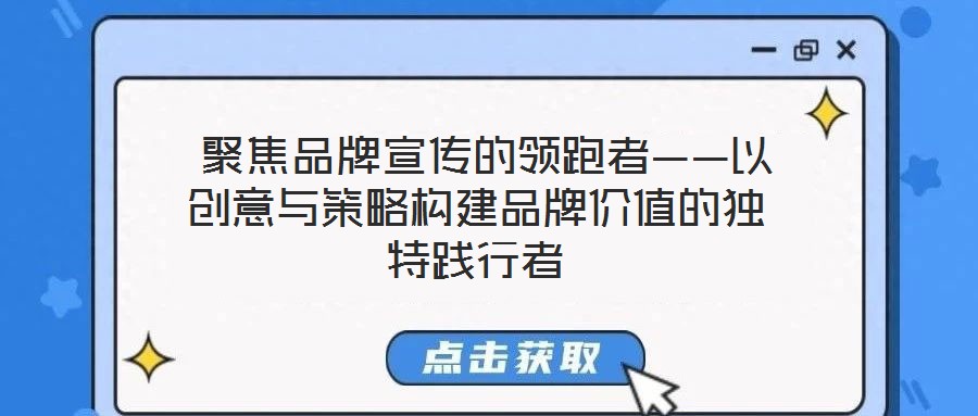  聚焦品牌宣傳的領(lǐng)跑者——以創(chuàng)意與策略構(gòu)建品牌價(jià)值的獨(dú)特踐行者