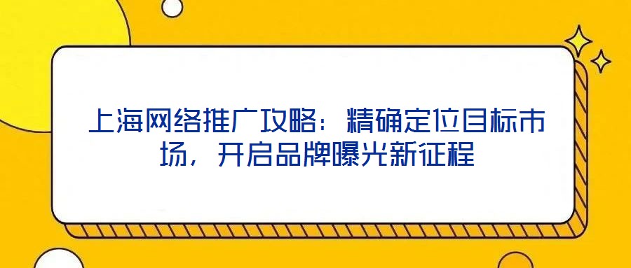 上海網(wǎng)絡(luò)推廣攻略：精確定位目標(biāo)市場(chǎng)，開啟品牌曝光新征程