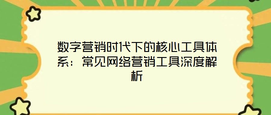 數(shù)字營(yíng)銷(xiāo)時(shí)代下的核心工具體系：常見(jiàn)網(wǎng)絡(luò)營(yíng)銷(xiāo)工具深度解析