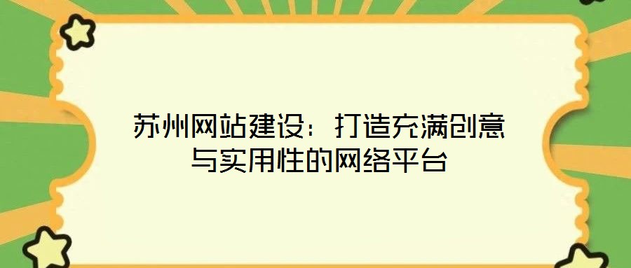 蘇州網(wǎng)站建設(shè)：打造充滿創(chuàng)意與實(shí)用性的網(wǎng)絡(luò)平臺(tái)