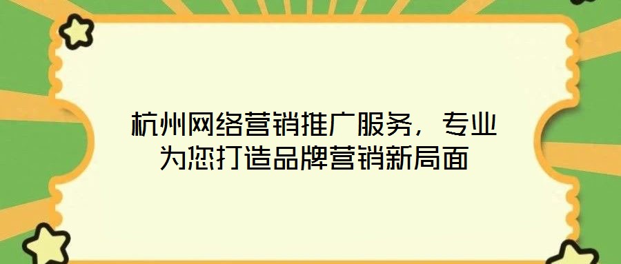 杭州網(wǎng)絡(luò)營銷推廣服務(wù)，專業(yè)為您打造品牌營銷新局面