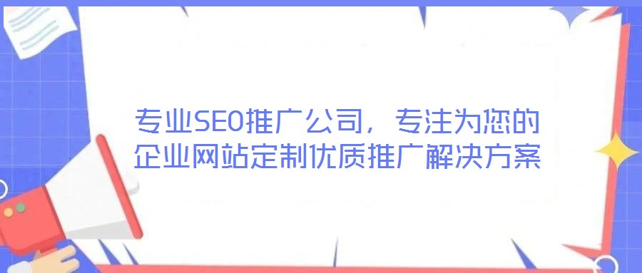 專業(yè)SEO推廣公司，專注為您的企業(yè)網(wǎng)站定制優(yōu)質(zhì)推廣解決方案