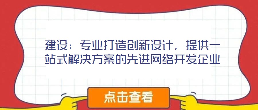 建設(shè)：專業(yè)打造創(chuàng)新設(shè)計(jì)，提供一站式解決方案的先進(jìn)網(wǎng)絡(luò)開(kāi)發(fā)企業(yè)