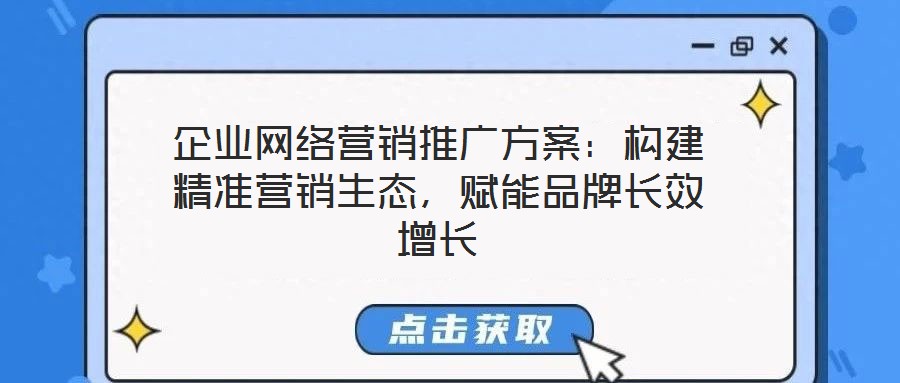 企業(yè)網(wǎng)絡(luò)營(yíng)銷推廣方案：構(gòu)建精準(zhǔn)營(yíng)銷生態(tài)，賦能品牌長(zhǎng)效增長(zhǎng)
