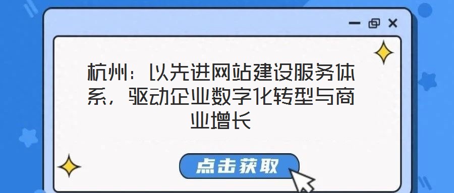 杭州：以先進(jìn)網(wǎng)站建設(shè)服務(wù)體系，驅(qū)動企業(yè)數(shù)字化轉(zhuǎn)型與商業(yè)增長