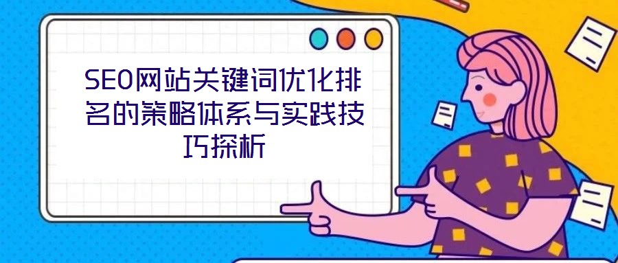 SEO網(wǎng)站關(guān)鍵詞優(yōu)化排名的策略體系與實(shí)踐技巧探析