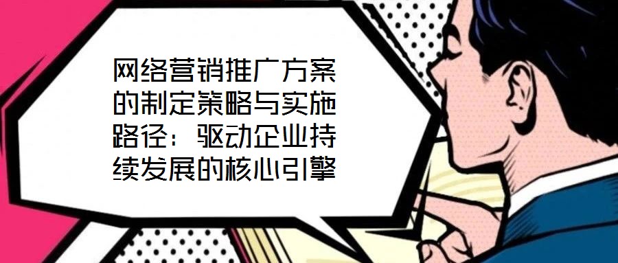 網(wǎng)絡(luò)營銷推廣方案的制定策略與實施路徑：驅(qū)動企業(yè)持續(xù)發(fā)展的核心引擎