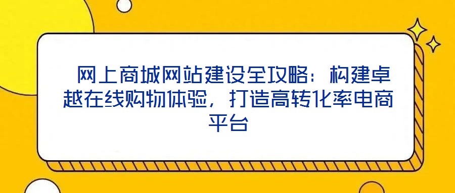  網(wǎng)上商城網(wǎng)站建設(shè)全攻略：構(gòu)建卓越在線購物體驗，打造高轉(zhuǎn)化率電商平臺