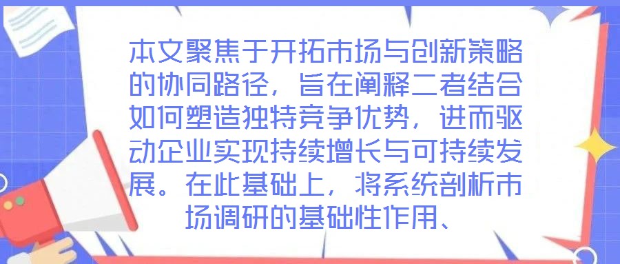 本文聚焦于開拓市場與創(chuàng)新策略的協(xié)同路徑，旨在闡釋二者結合如何塑造獨特競爭優(yōu)勢，進而驅動企業(yè)實現(xiàn)持續(xù)增長與可持續(xù)發(fā)展。在此基礎上，將系統(tǒng)剖析市場調研的基礎性作用、